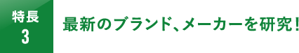 最新のブランド､メーカーを研究！