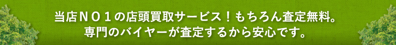 当店NO1の店頭買取サービス！もちろん査定無料｡専門のバイヤーが査定するから安心です｡