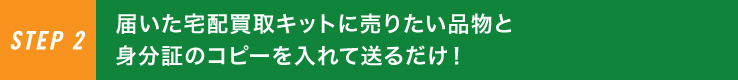 届いた宅配買取キットに売りたい品物と身分証のコピーを入れて送るだけ！