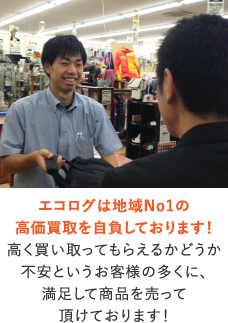 エコログ佐世保相浦店は地域No1の高価買取を自負しております！高く買い取ってもらえるかどうか不安というお客様の多くに､満足して商品を売って頂けております！