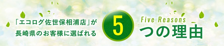 「エコログ佐世保相浦店」が長崎県のお客様に選ばれる5つの理由